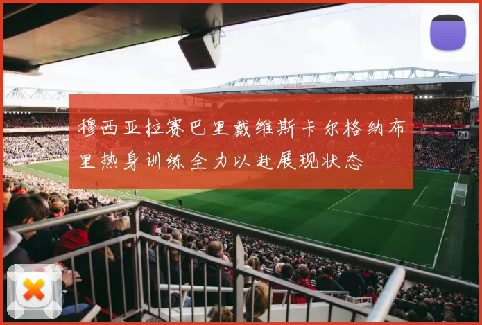 穆西亚拉赛巴里戴维斯卡尔格纳布里热身训练全力以赴展现状态