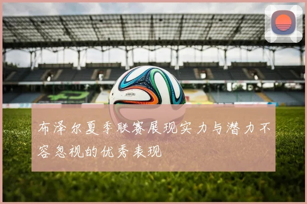 布泽尔夏季联赛展现实力与潜力不容忽视的优秀表现